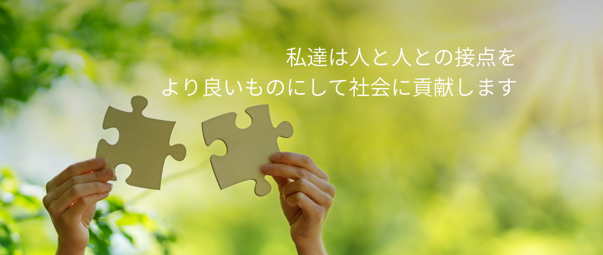 私達は人と人の接点をより良いものにして社会に貢献します