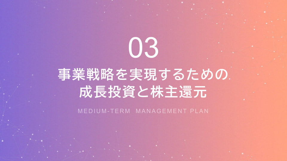 03 事業戦略を実現するための成長投資と株主還元