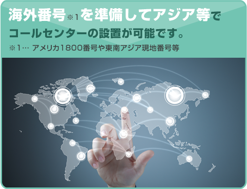 海外番号※1を準備してアジア等でコールセンターの設置が可能です。